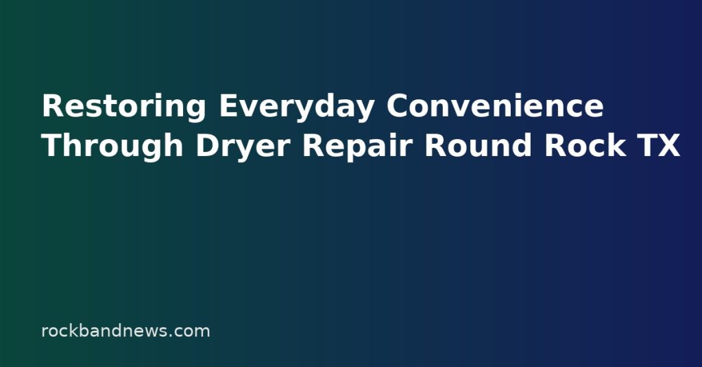 Restoring Everyday Convenience Through Dryer Repair Round Rock TX Restoring Everyday Convenience Through Dryer Repair Round Rock TX